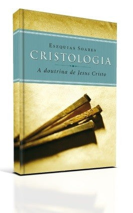 Cristologia a Doutrina de Jesus Cristo - Esequias Soares